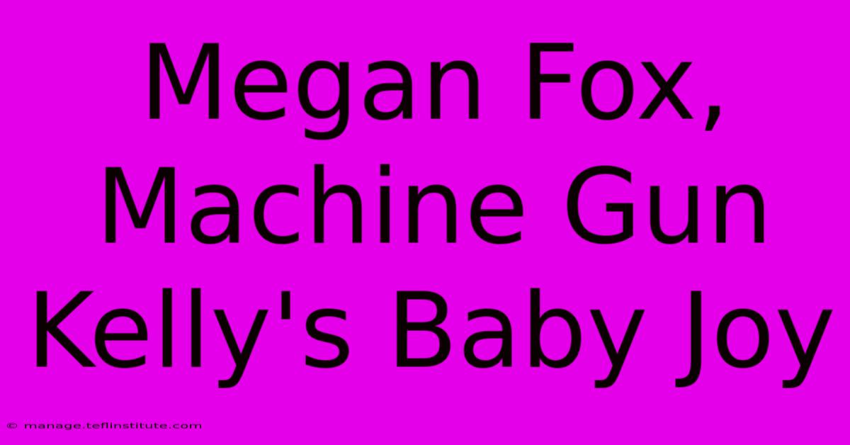 Megan Fox, Machine Gun Kelly's Baby Joy 