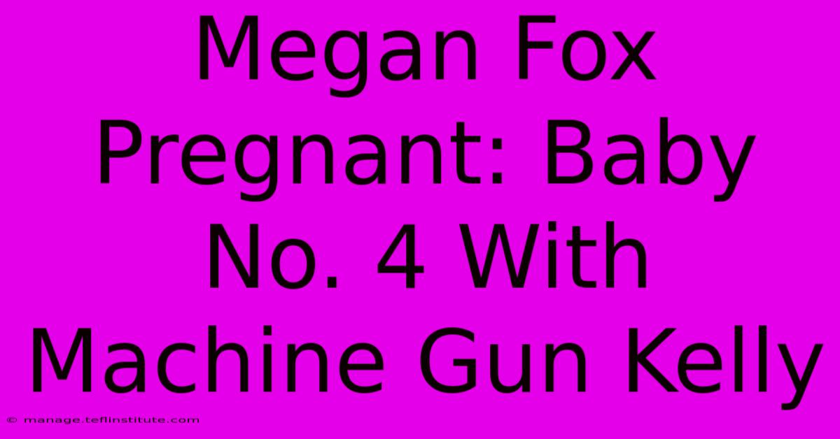 Megan Fox Pregnant: Baby No. 4 With Machine Gun Kelly 