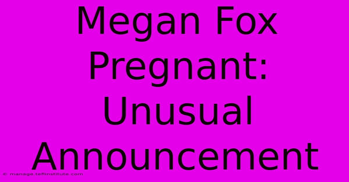 Megan Fox Pregnant: Unusual Announcement