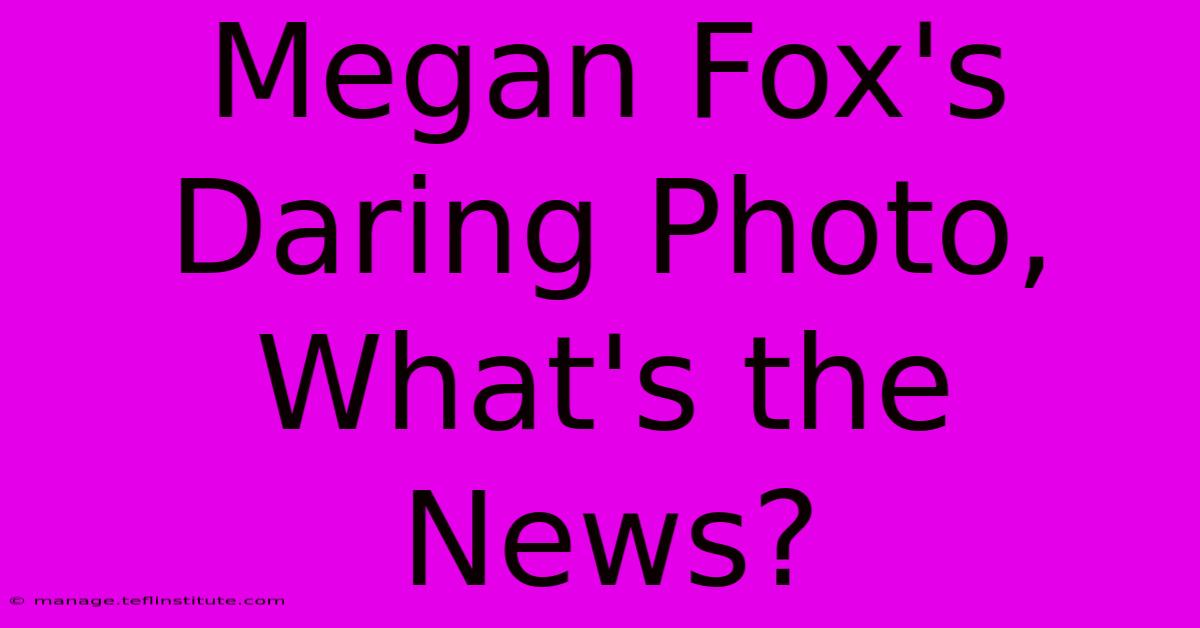 Megan Fox's Daring Photo, What's The News?