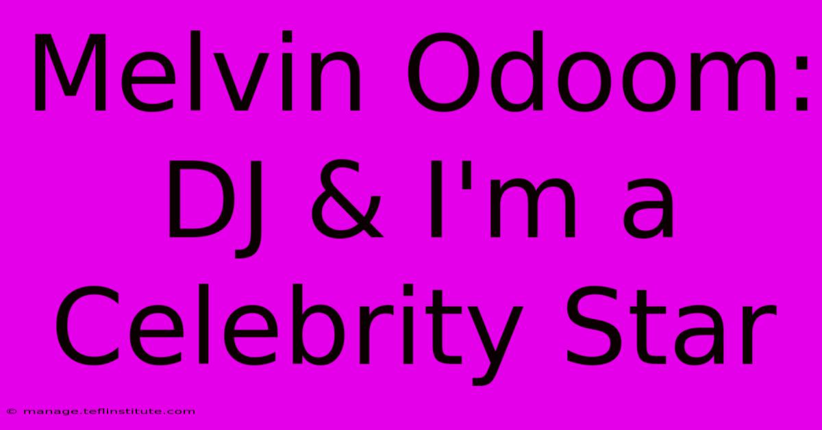 Melvin Odoom: DJ & I'm A Celebrity Star