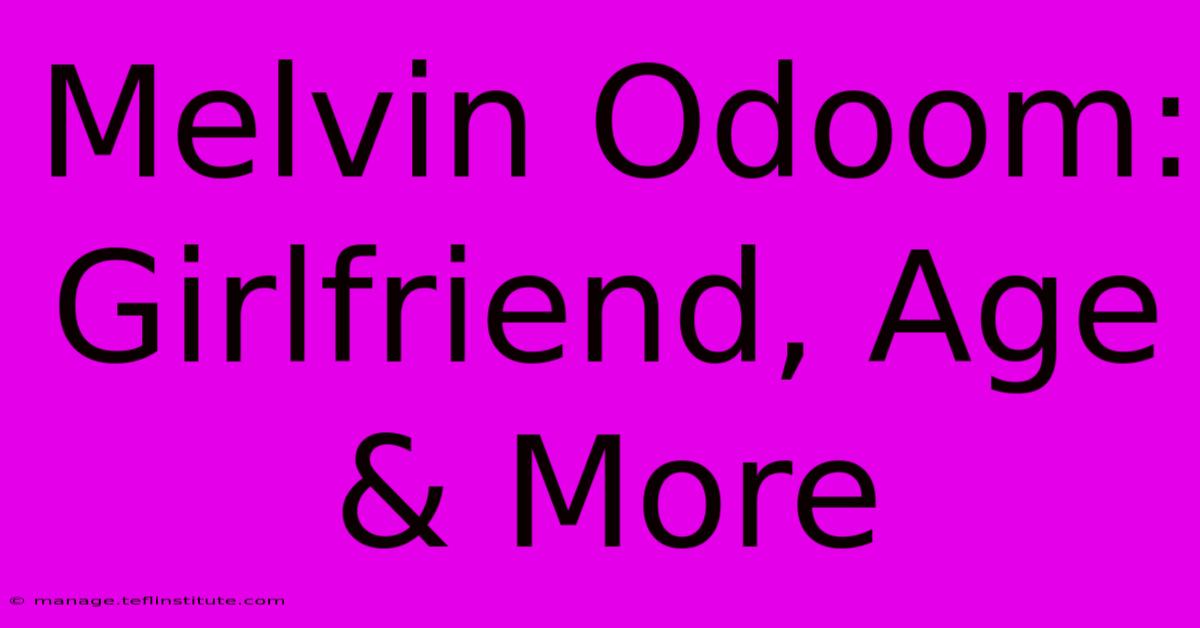 Melvin Odoom: Girlfriend, Age & More