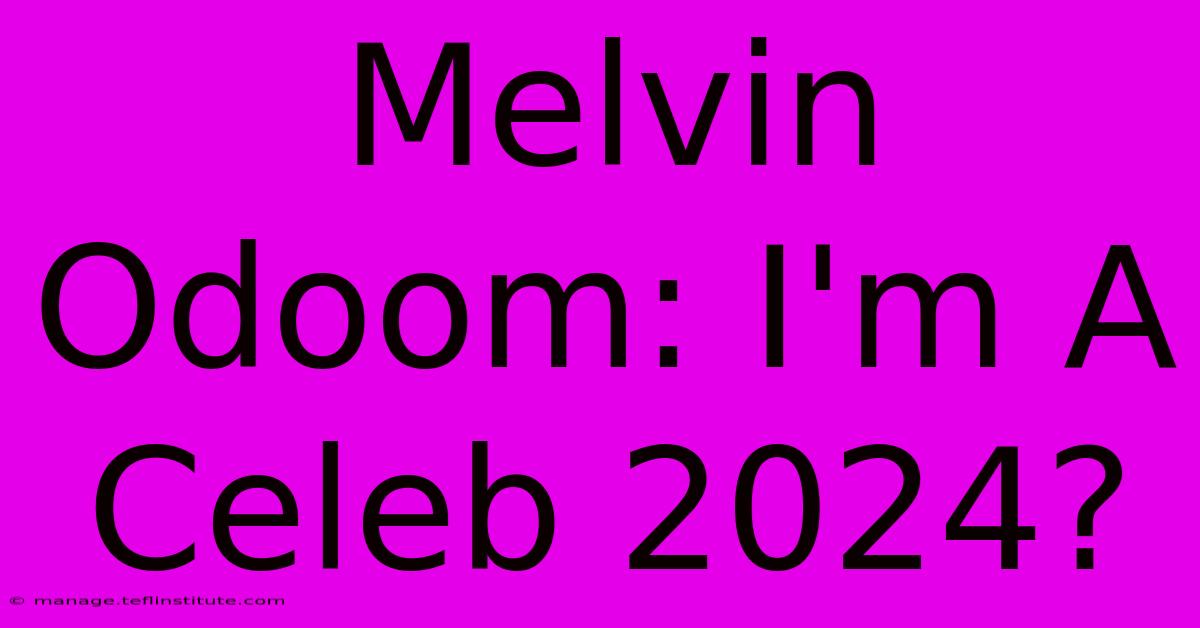 Melvin Odoom: I'm A Celeb 2024?