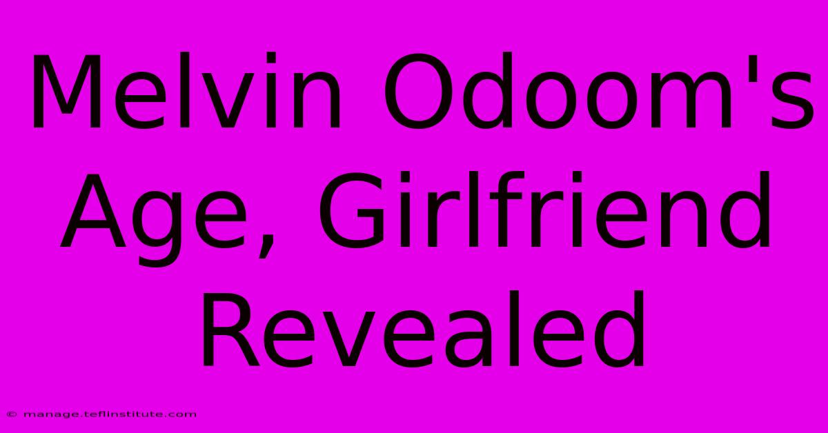 Melvin Odoom's Age, Girlfriend Revealed