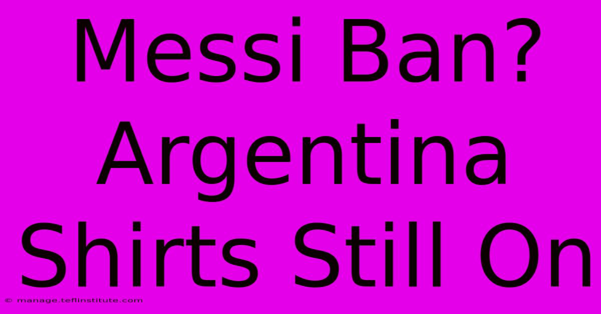 Messi Ban? Argentina Shirts Still On