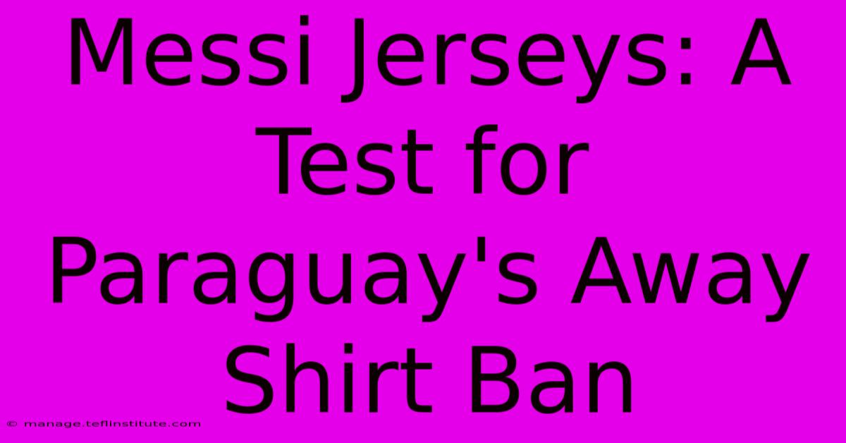 Messi Jerseys: A Test For Paraguay's Away Shirt Ban