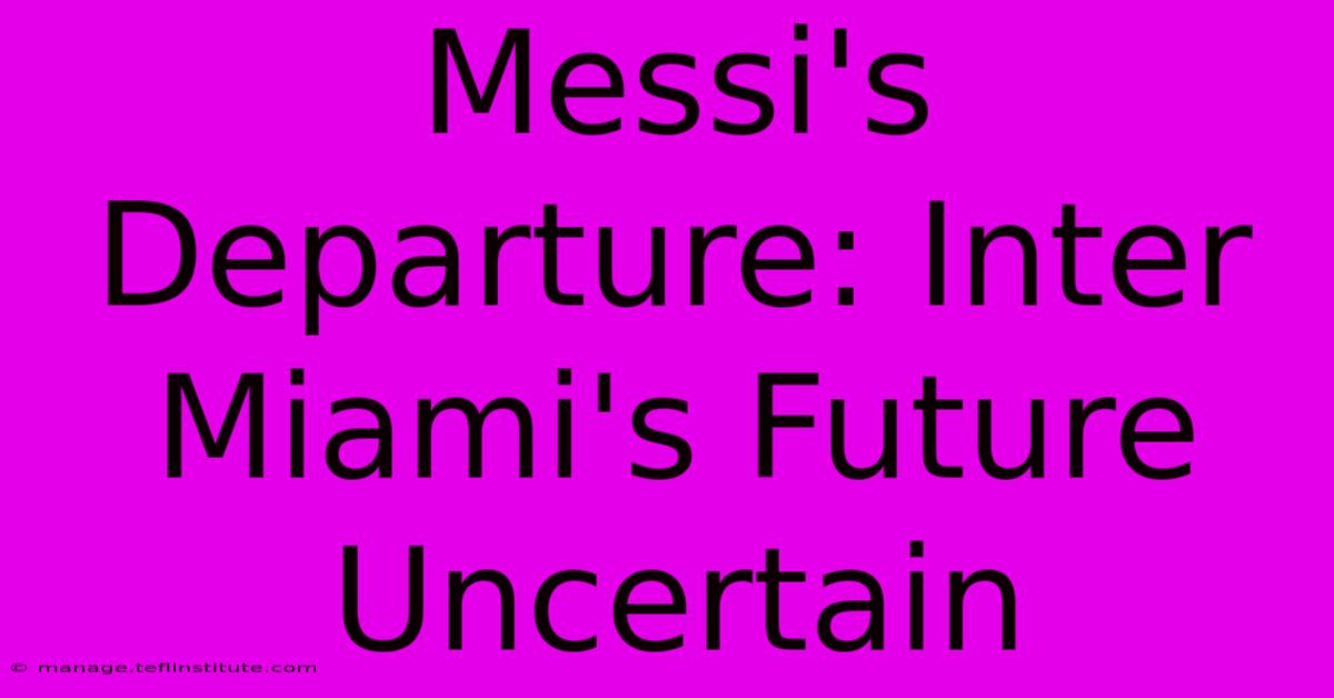 Messi's Departure: Inter Miami's Future Uncertain