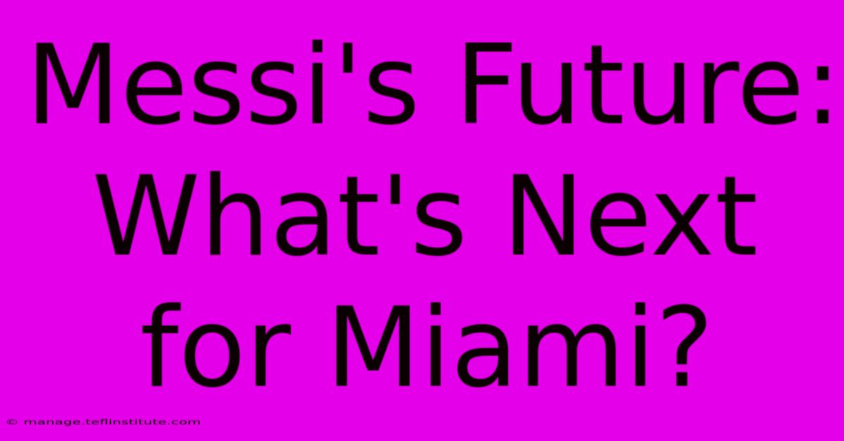 Messi's Future: What's Next For Miami?