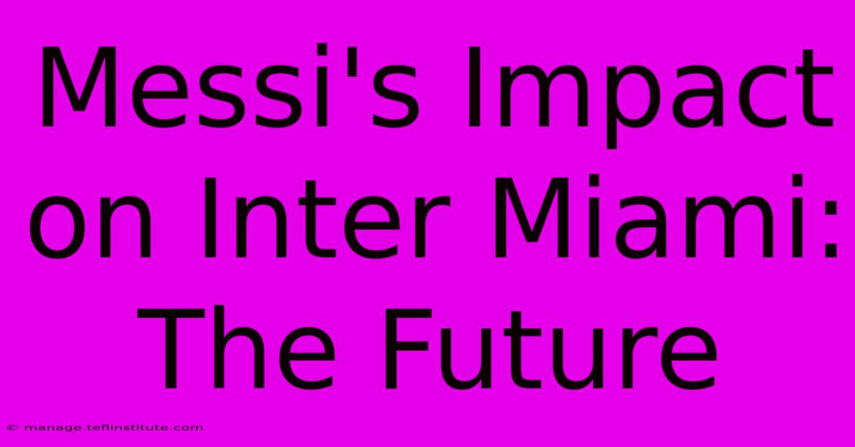 Messi's Impact On Inter Miami: The Future