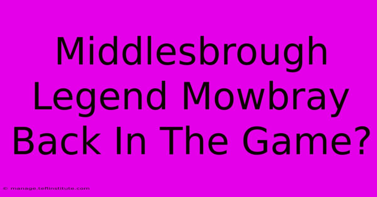 Middlesbrough Legend Mowbray Back In The Game?