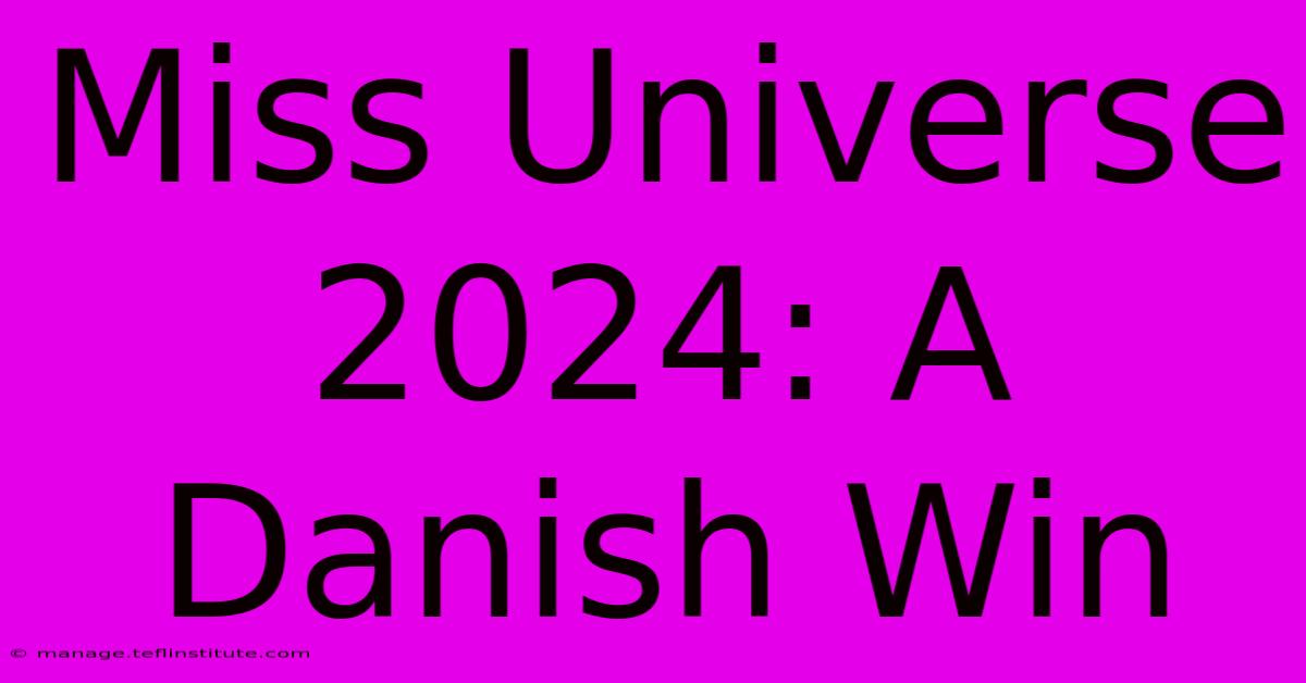 Miss Universe 2024: A Danish Win