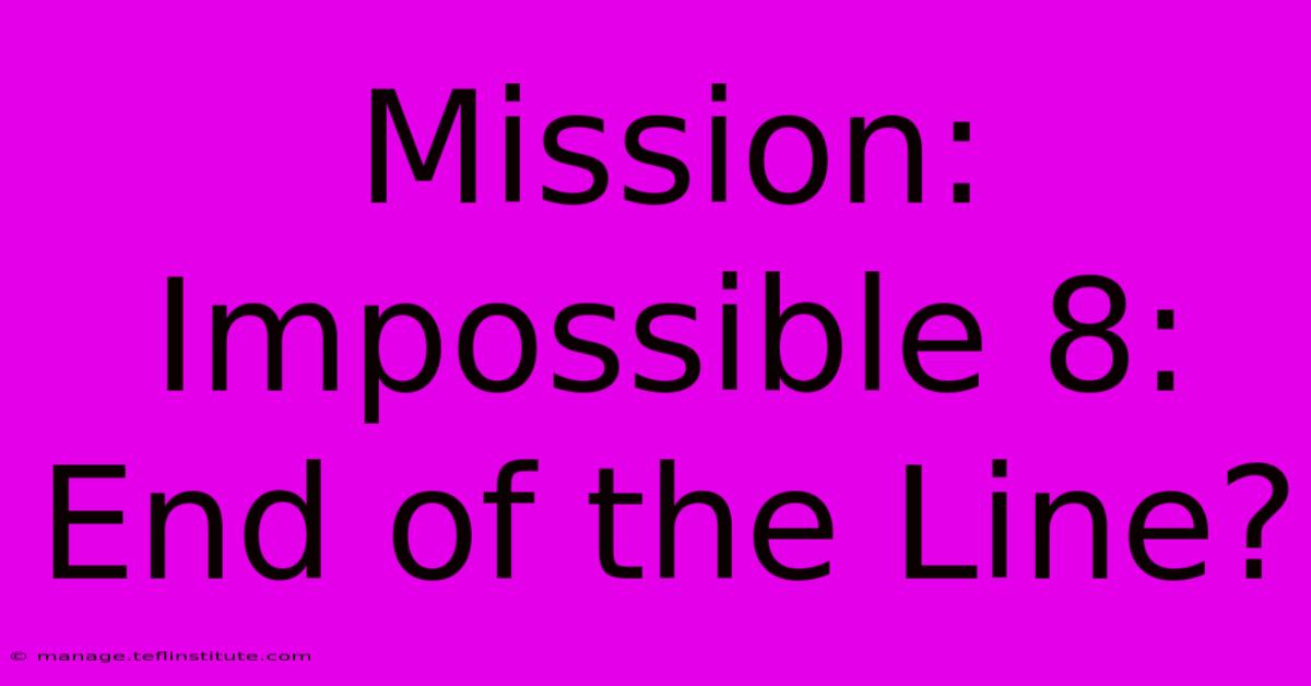 Mission: Impossible 8: End Of The Line?