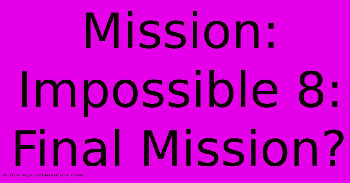 Mission: Impossible 8: Final Mission?