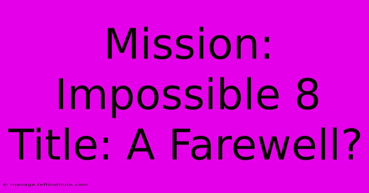 Mission: Impossible 8 Title: A Farewell? 