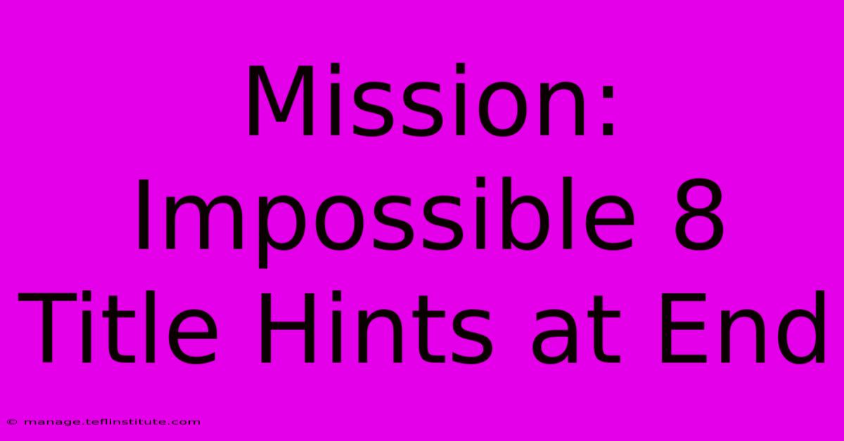 Mission: Impossible 8 Title Hints At End