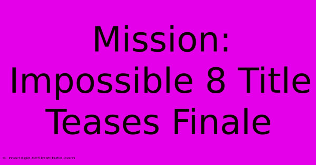 Mission: Impossible 8 Title Teases Finale