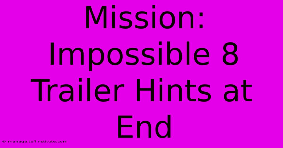 Mission: Impossible 8 Trailer Hints At End