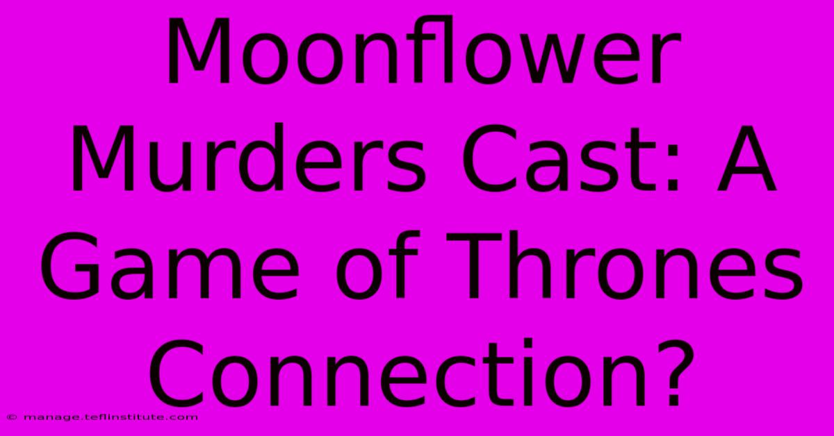 Moonflower Murders Cast: A Game Of Thrones Connection?