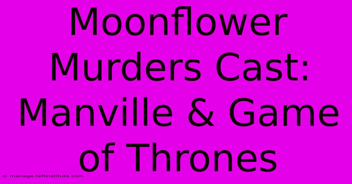 Moonflower Murders Cast: Manville & Game Of Thrones