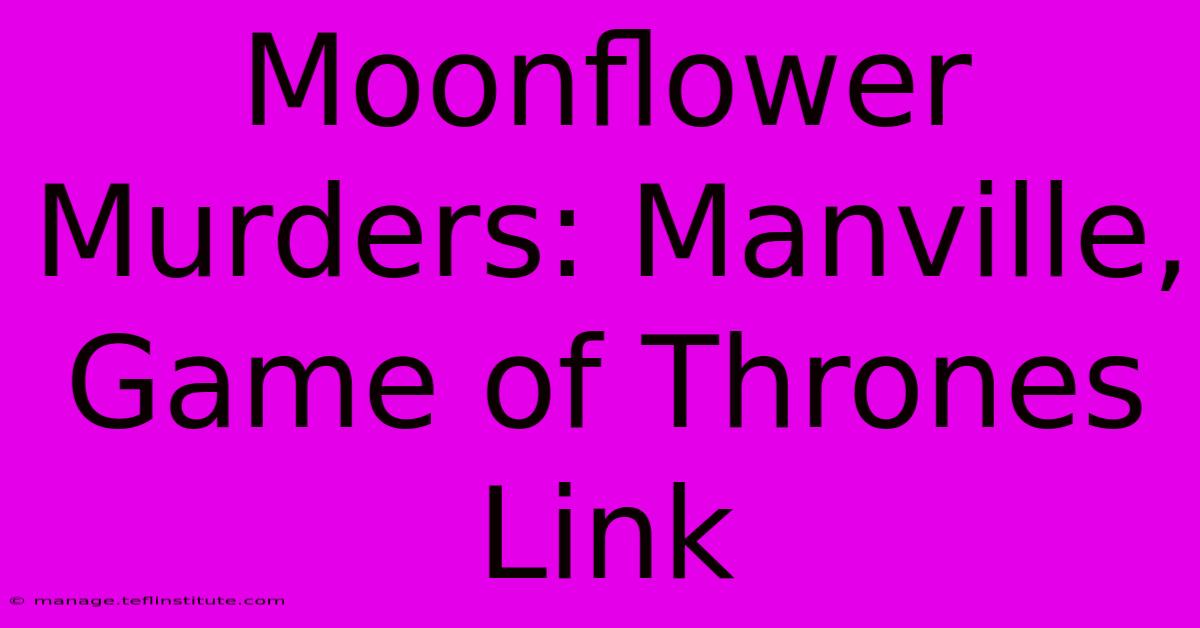 Moonflower Murders: Manville, Game Of Thrones Link