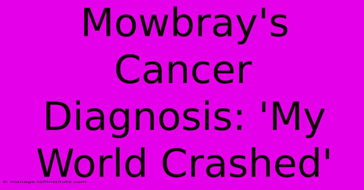 Mowbray's Cancer Diagnosis: 'My World Crashed' 