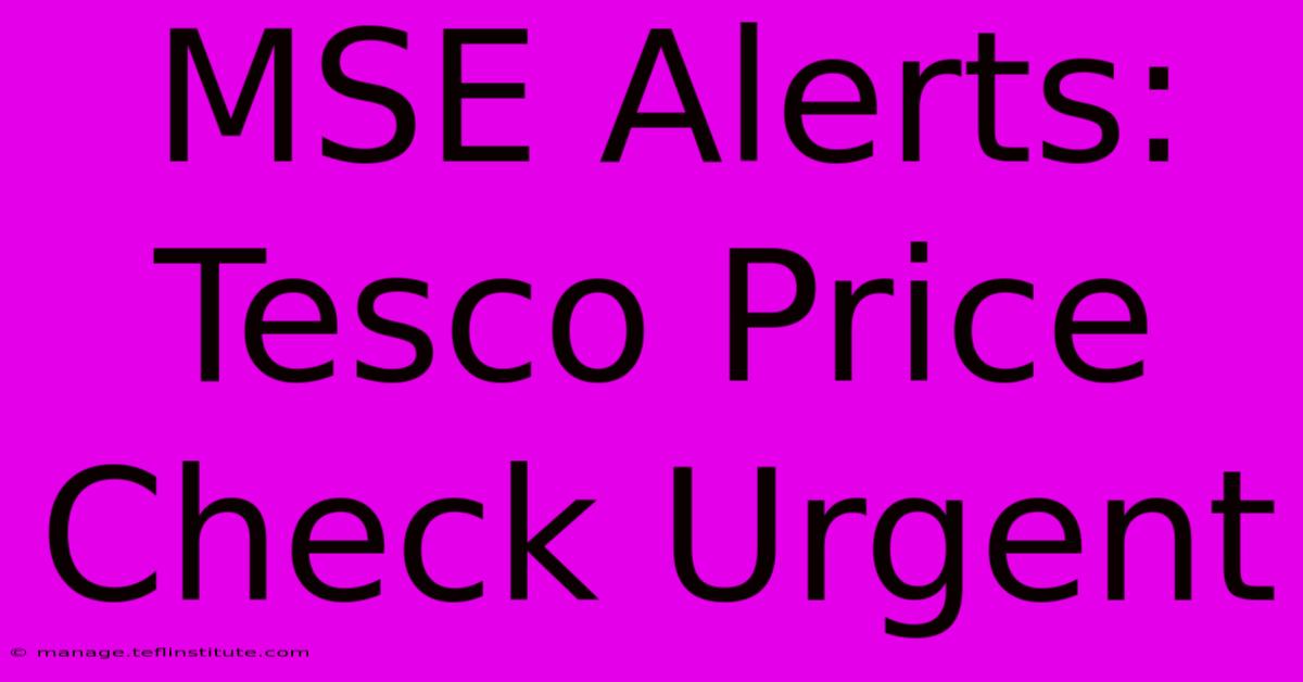 MSE Alerts: Tesco Price Check Urgent 