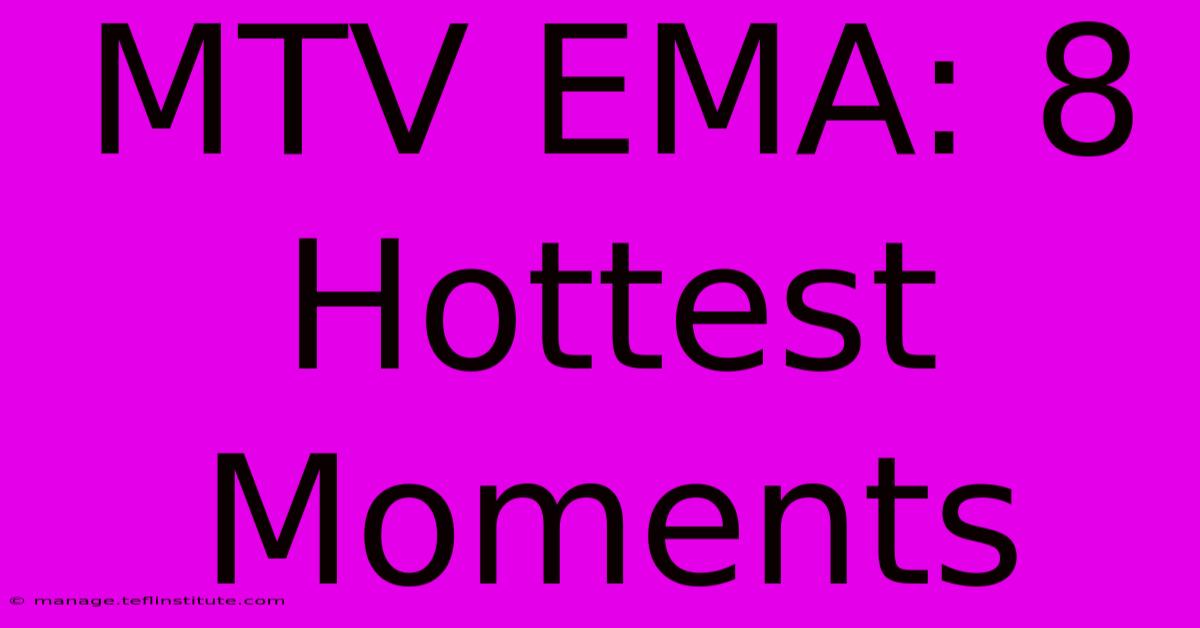 MTV EMA: 8 Hottest Moments