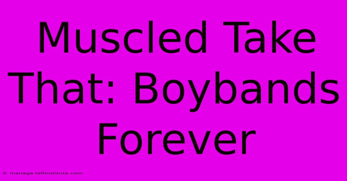 Muscled Take That: Boybands Forever