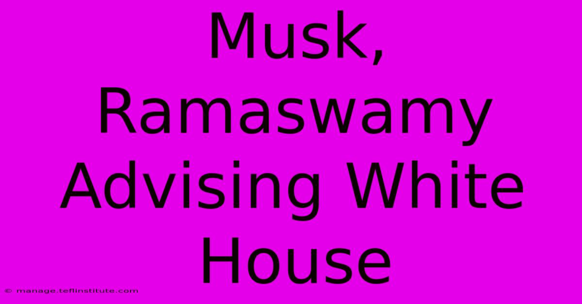 Musk, Ramaswamy Advising White House 