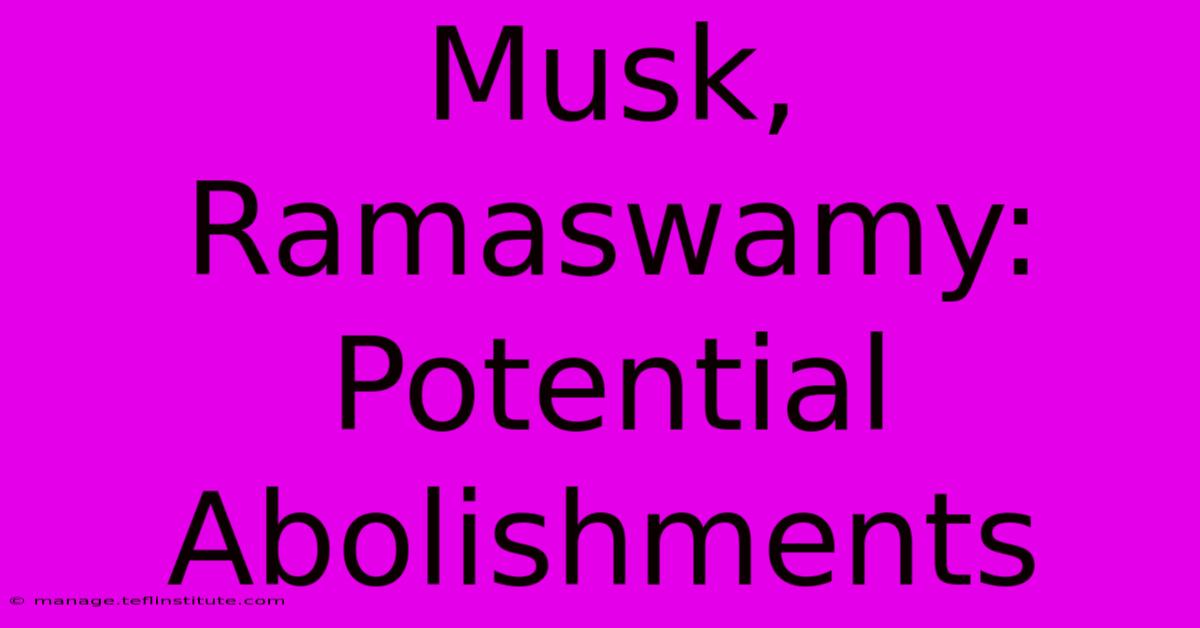 Musk, Ramaswamy:  Potential Abolishments