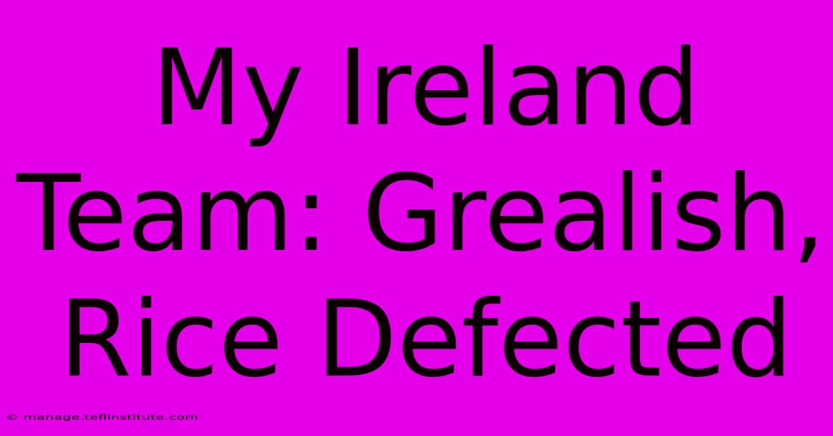 My Ireland Team: Grealish, Rice Defected