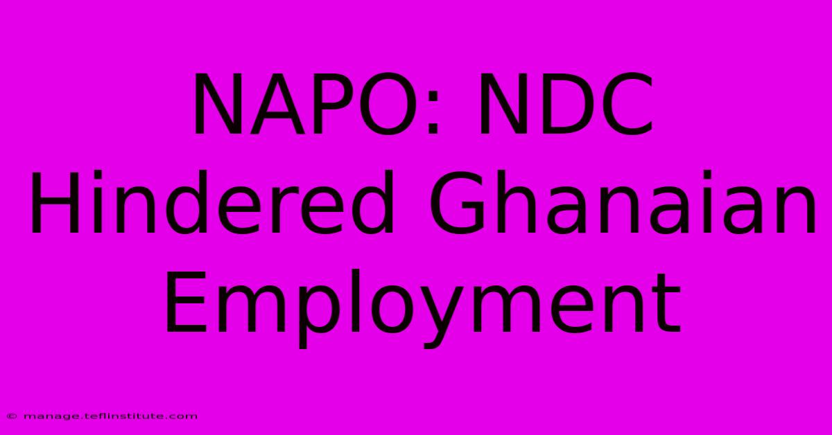 NAPO: NDC Hindered Ghanaian Employment