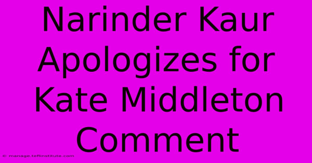 Narinder Kaur Apologizes For Kate Middleton Comment