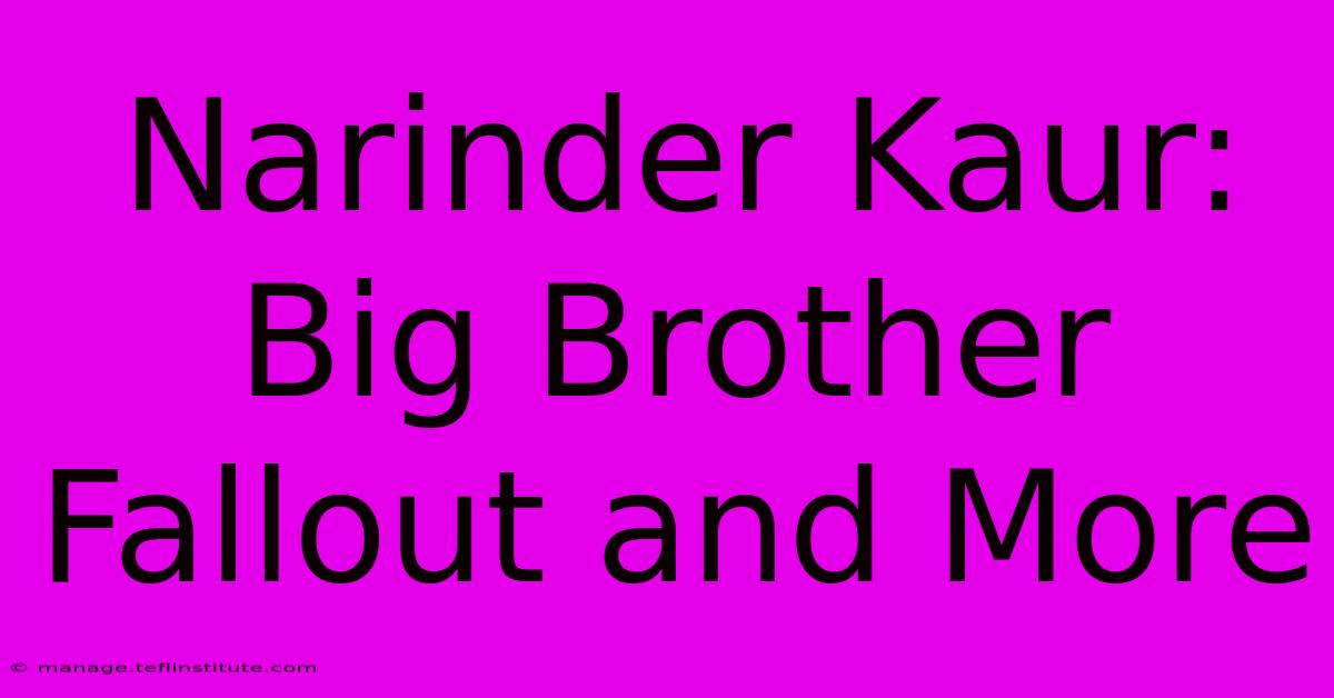 Narinder Kaur: Big Brother Fallout And More