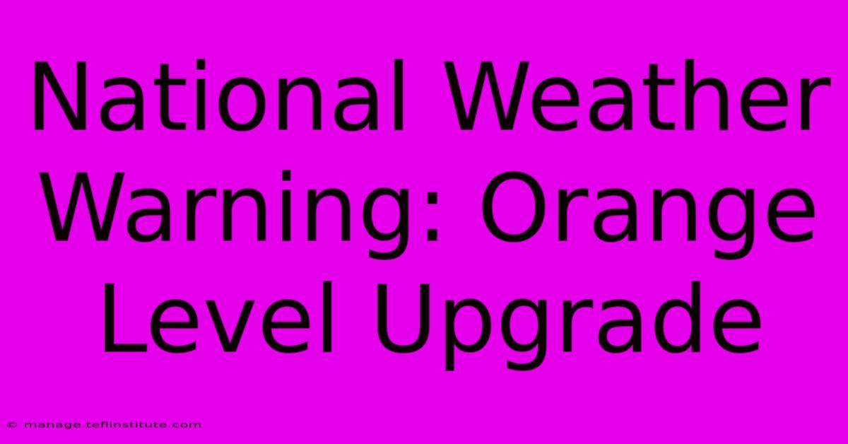 National Weather Warning: Orange Level Upgrade