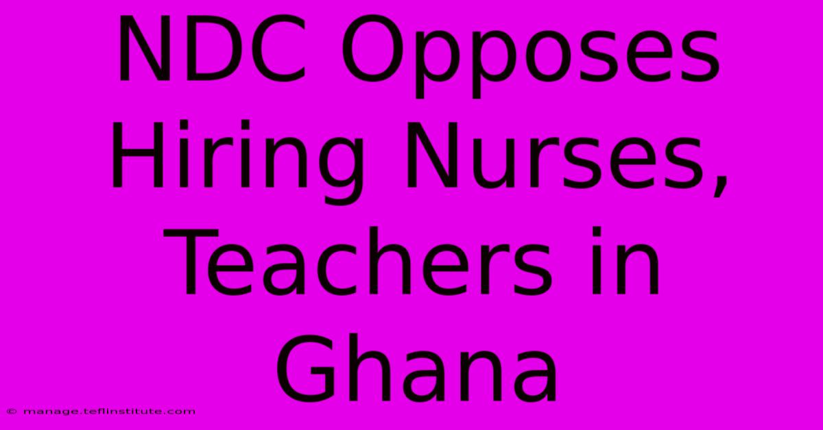 NDC Opposes Hiring Nurses, Teachers In Ghana