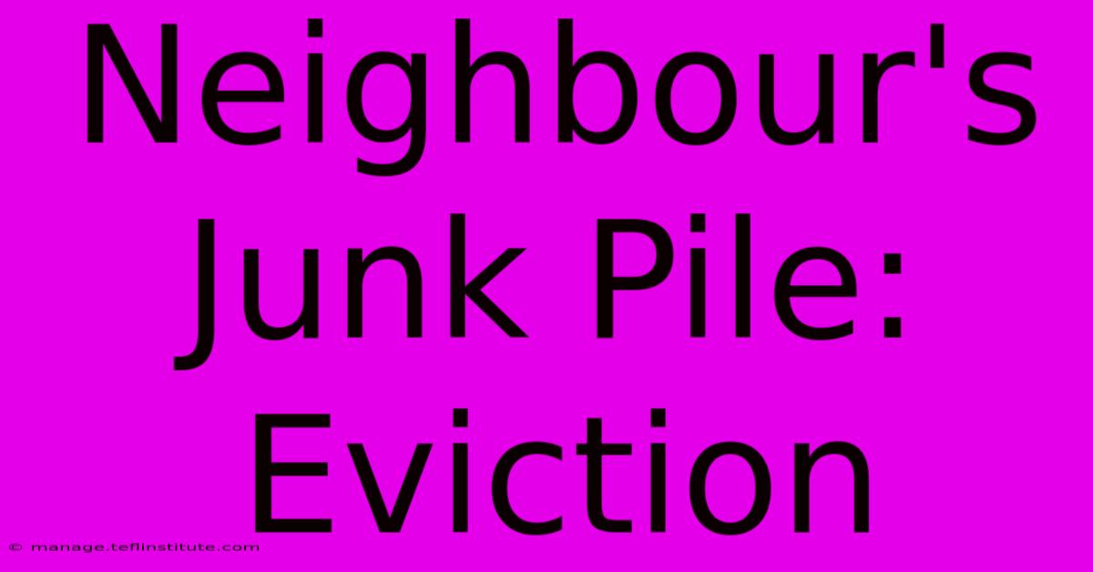 Neighbour's Junk Pile: Eviction