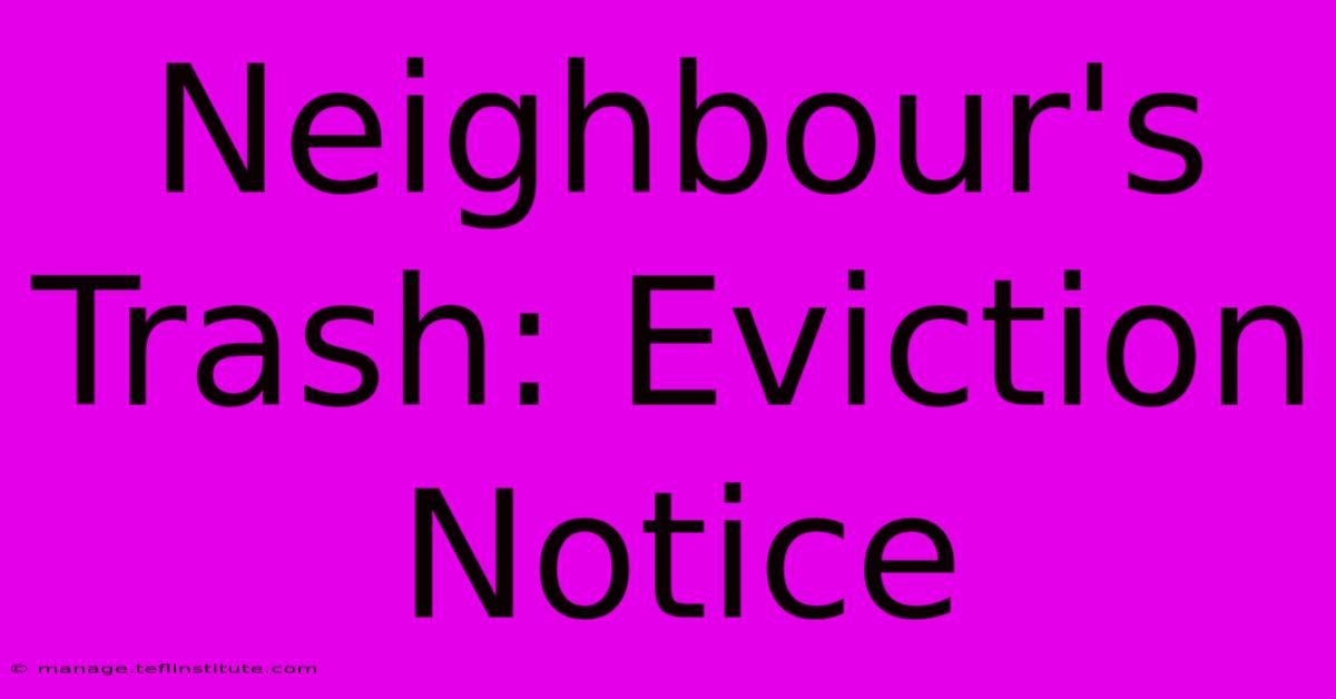 Neighbour's Trash: Eviction Notice