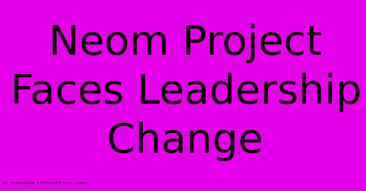 Neom Project Faces Leadership Change