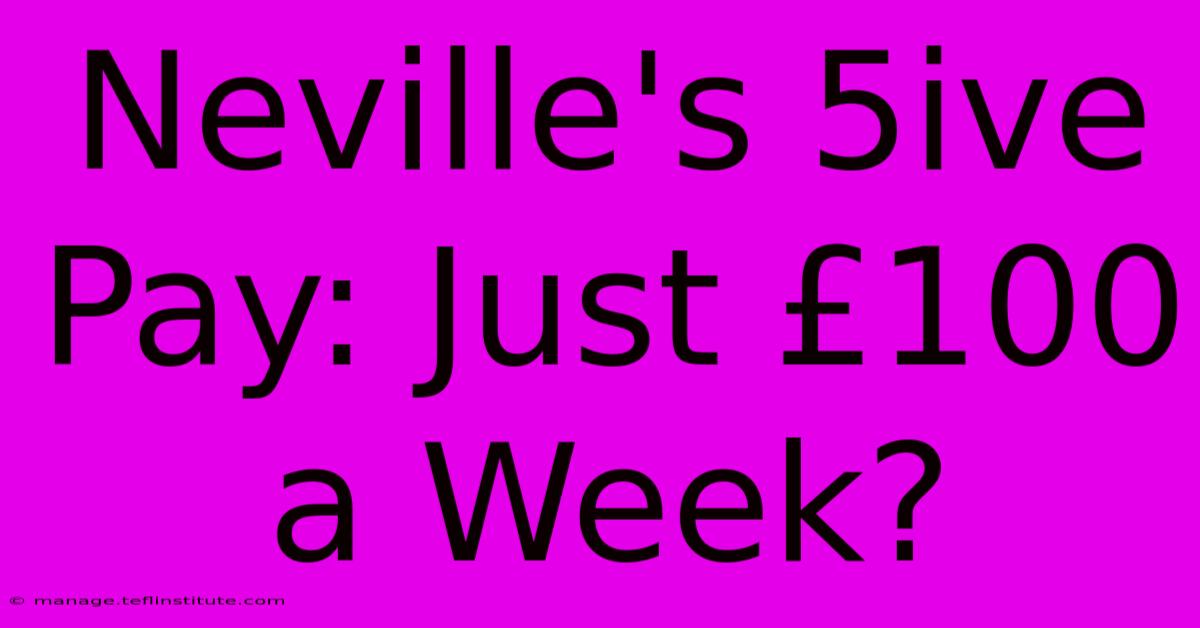 Neville's 5ive Pay: Just £100 A Week?