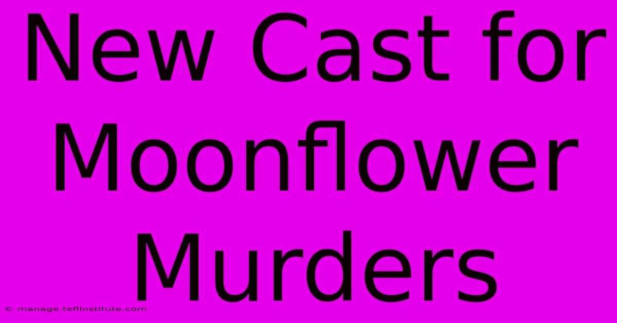 New Cast For Moonflower Murders