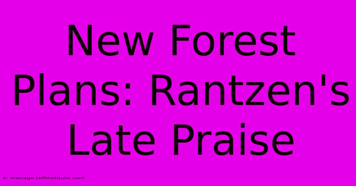 New Forest Plans: Rantzen's Late Praise