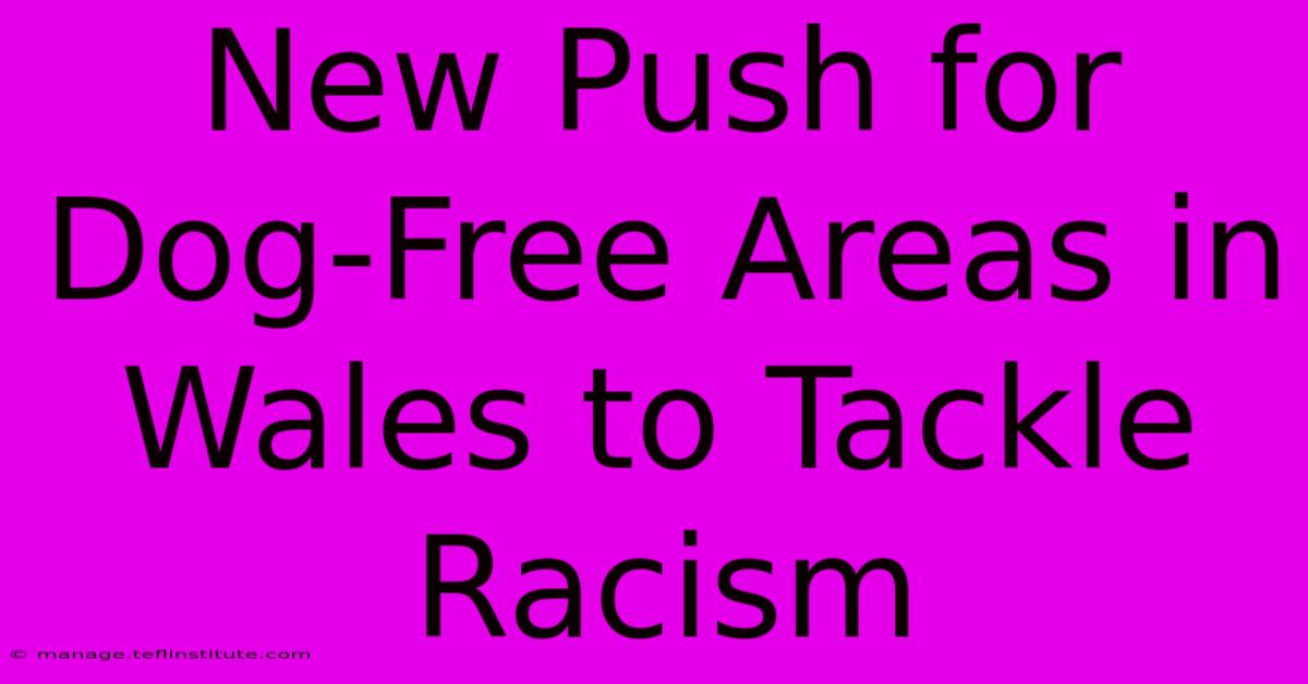 New Push For Dog-Free Areas In Wales To Tackle Racism 