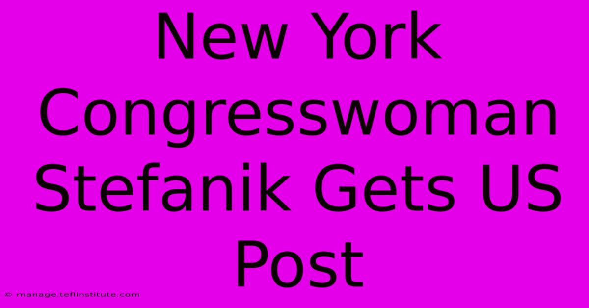 New York Congresswoman Stefanik Gets US Post