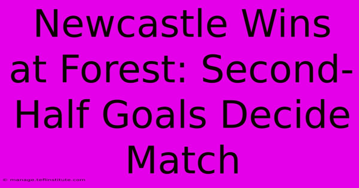 Newcastle Wins At Forest: Second-Half Goals Decide Match