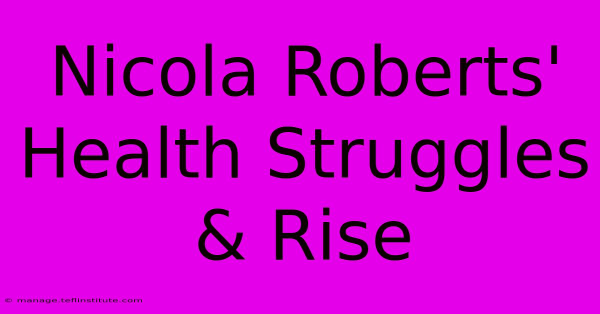 Nicola Roberts' Health Struggles & Rise