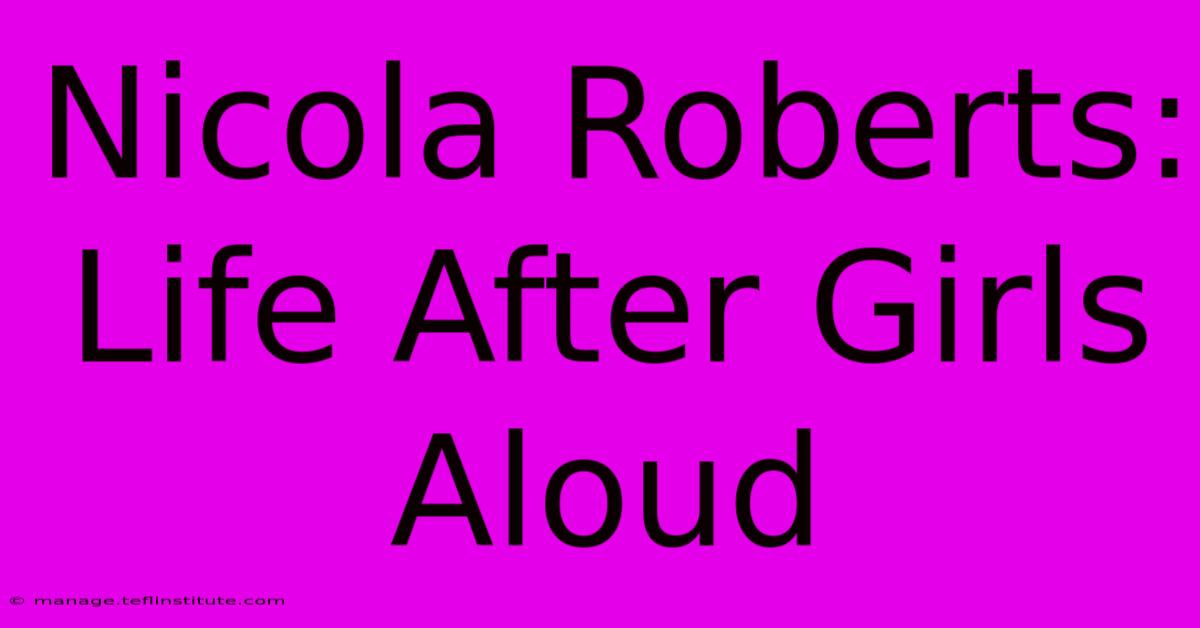 Nicola Roberts: Life After Girls Aloud