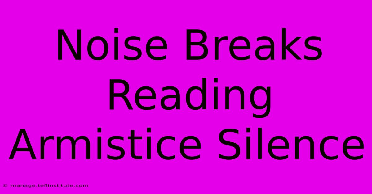 Noise Breaks Reading Armistice Silence