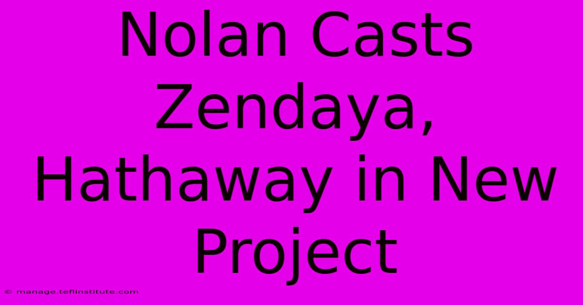 Nolan Casts Zendaya, Hathaway In New Project