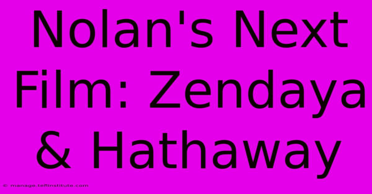 Nolan's Next Film: Zendaya & Hathaway